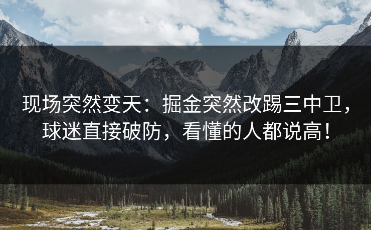 现场突然变天：掘金突然改踢三中卫，球迷直接破防，看懂的人都说高！