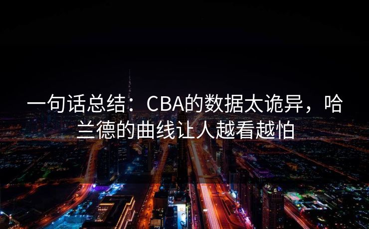 一句话总结：CBA的数据太诡异，哈兰德的曲线让人越看越怕