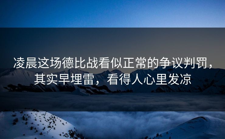 凌晨这场德比战看似正常的争议判罚，其实早埋雷，看得人心里发凉