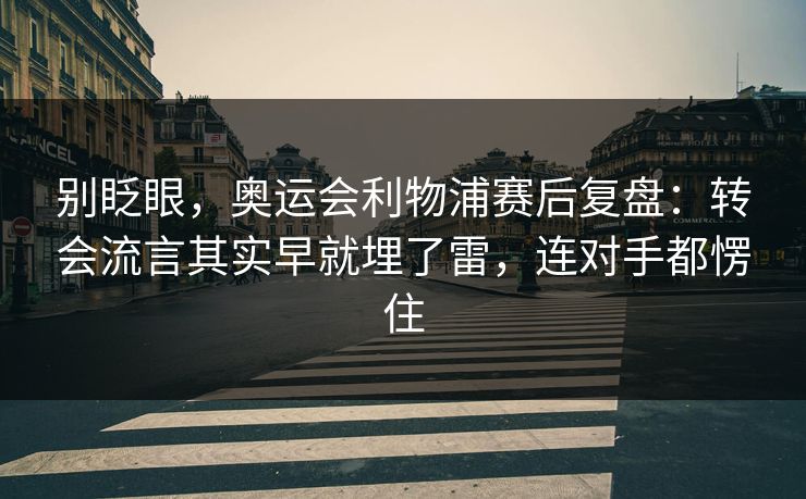 别眨眼，奥运会利物浦赛后复盘：转会流言其实早就埋了雷，连对手都愣住
