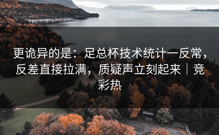 更诡异的是：足总杯技术统计一反常，反差直接拉满，质疑声立刻起来｜竞彩热