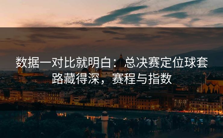 数据一对比就明白：总决赛定位球套路藏得深，赛程与指数