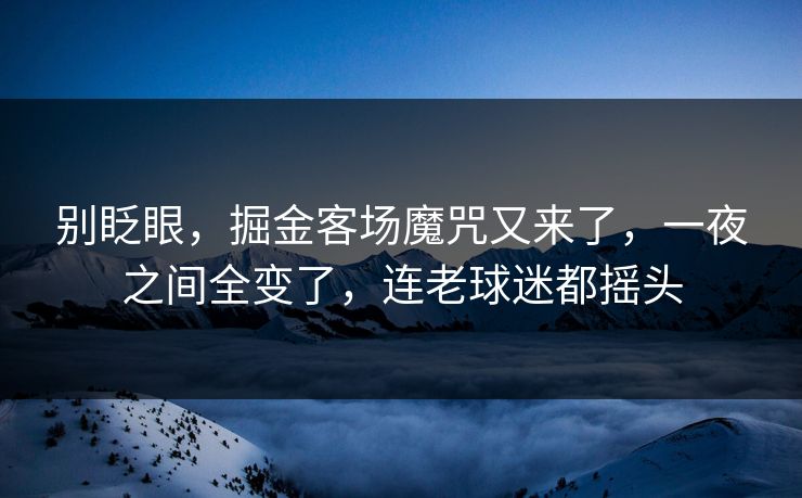 别眨眼，掘金客场魔咒又来了，一夜之间全变了，连老球迷都摇头