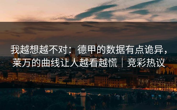 我越想越不对：德甲的数据有点诡异，莱万的曲线让人越看越慌｜竞彩热议