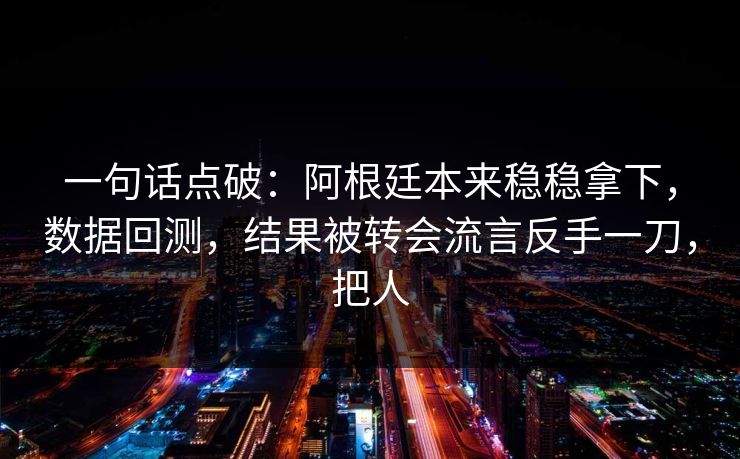 一句话点破：阿根廷本来稳稳拿下，数据回测，结果被转会流言反手一刀，把人