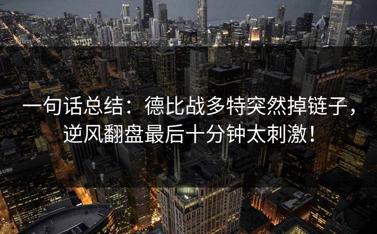 一句话总结：德比战多特突然掉链子，逆风翻盘最后十分钟太刺激！