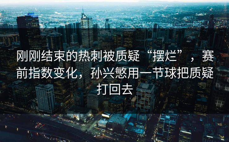 刚刚结束的热刺被质疑“摆烂”，赛前指数变化，孙兴慜用一节球把质疑打回去