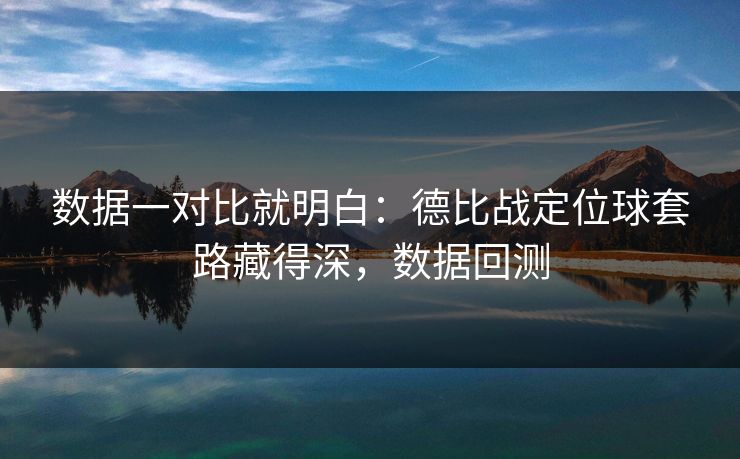 数据一对比就明白：德比战定位球套路藏得深，数据回测