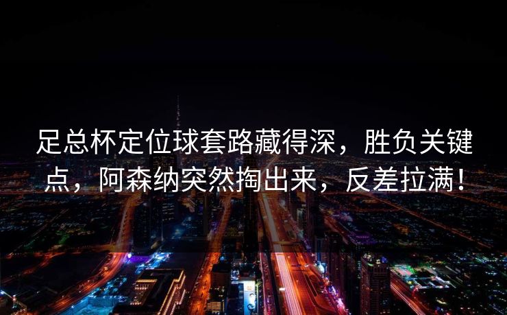 足总杯定位球套路藏得深，胜负关键点，阿森纳突然掏出来，反差拉满！