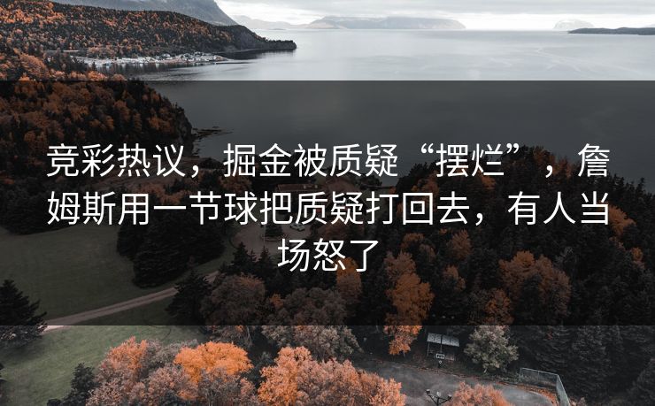 竞彩热议，掘金被质疑“摆烂”，詹姆斯用一节球把质疑打回去，有人当场怒了