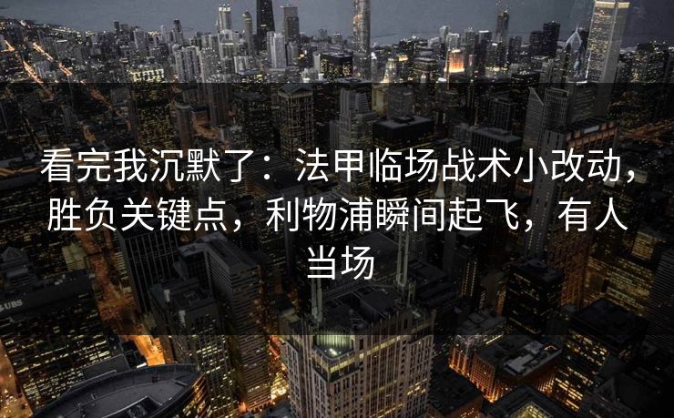 看完我沉默了：法甲临场战术小改动，胜负关键点，利物浦瞬间起飞，有人当场