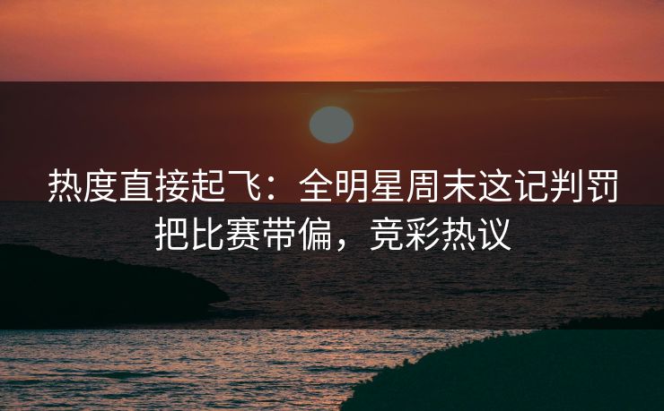 热度直接起飞：全明星周末这记判罚把比赛带偏，竞彩热议