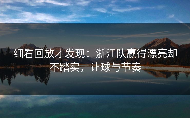 细看回放才发现：浙江队赢得漂亮却不踏实，让球与节奏