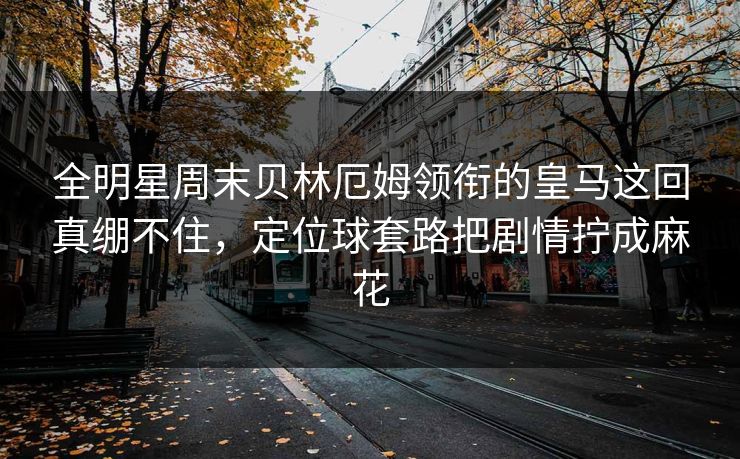 全明星周末贝林厄姆领衔的皇马这回真绷不住,定位球套路把剧情拧成麻花 第1张 全明星周末贝林厄姆领衔的皇马这回真绷不住,定位球套路把剧情拧成麻花 第1张
