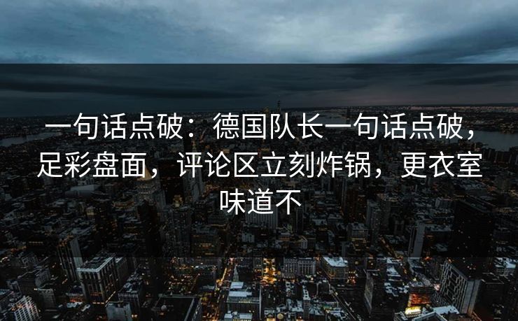 一句话点破:德国队长一句话点破,足彩盘面,评论区立刻炸锅,更衣室味道不