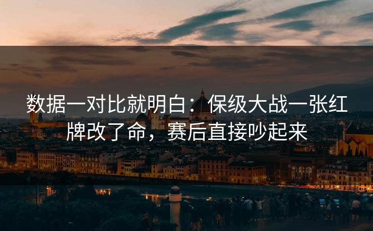 数据一对比就明白:保级大战一张红牌改了命,赛后直接吵起来