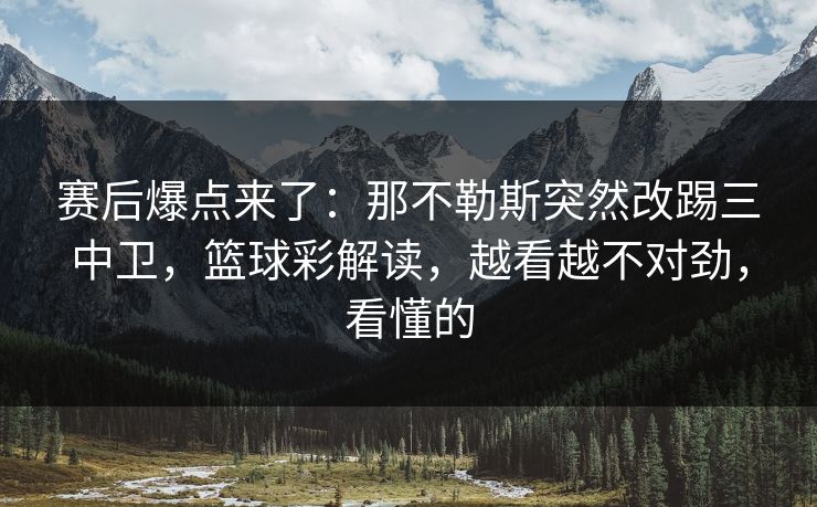 赛后爆点来了:那不勒斯突然改踢三中卫,篮球彩解读,越看越不对劲,看懂的