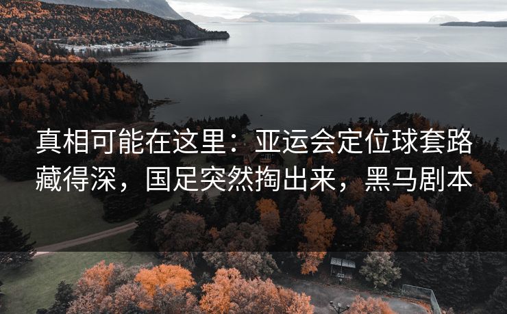 真相可能在这里:亚运会定位球套路藏得深,国足突然掏出来,黑马剧本