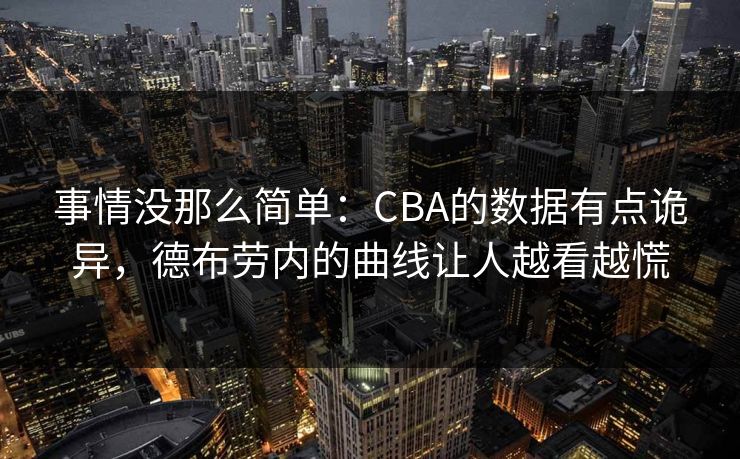 事情没那么简单:CBA的数据有点诡异,德布劳内的曲线让人越看越慌
