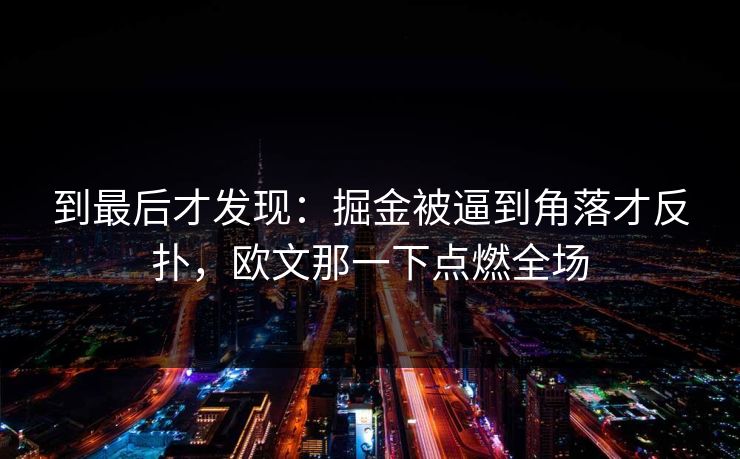 到最后才发现:掘金被逼到角落才反扑,欧文那一下点燃全场 到最后才发现:掘金被逼到角落才反扑,欧文那一下点燃全场