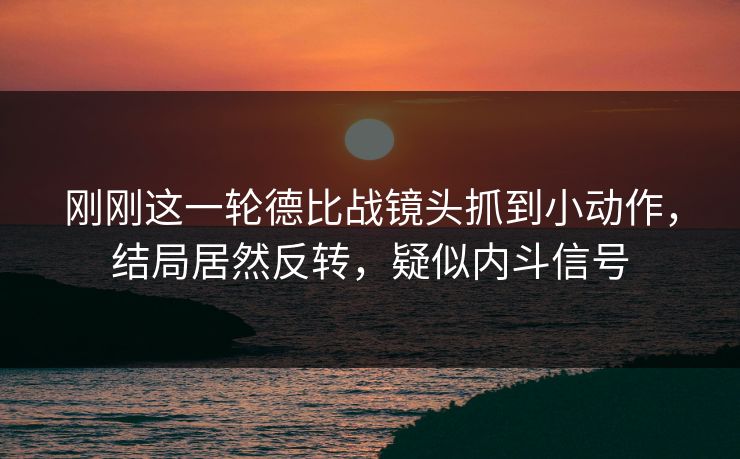 刚刚这一轮德比战镜头抓到小动作,结局居然反转,疑似内斗信号 刚刚这一轮德比战镜头抓到小动作,结局居然反转,疑似内斗信号